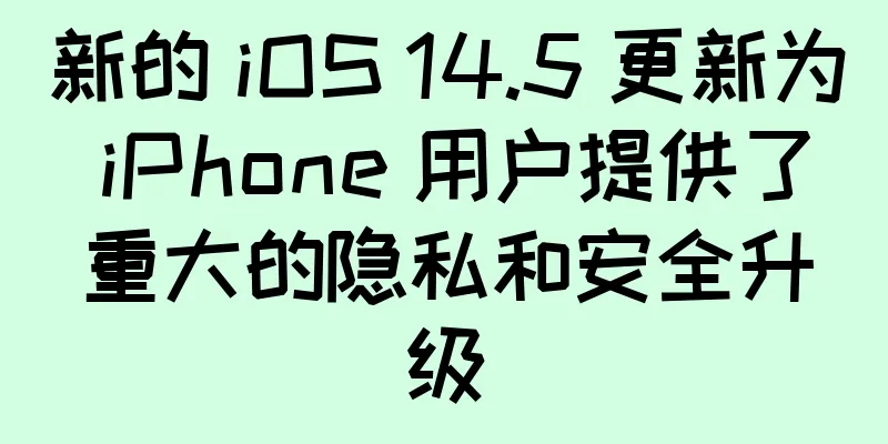 新的 iOS 14.5 更新为 iPhone 用户提供了重大的隐私和安全升级