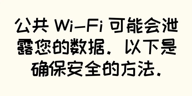 公共 Wi-Fi 可能会泄露您的数据。以下是确保安全的方法。