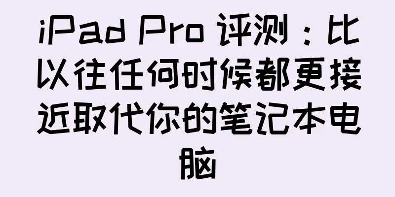 iPad Pro 评测：比以往任何时候都更接近取代你的笔记本电脑