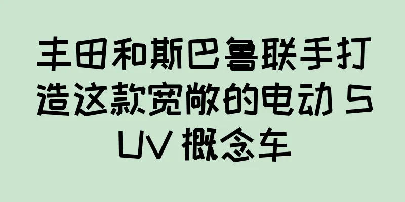 丰田和斯巴鲁联手打造这款宽敞的电动 SUV 概念车