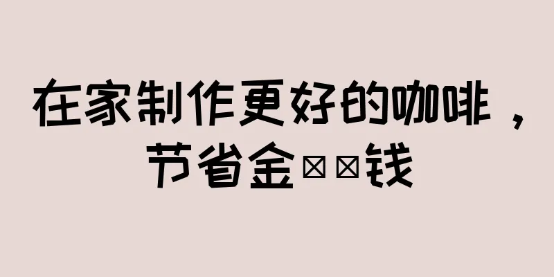 在家制作更好的咖啡，节省金​​钱