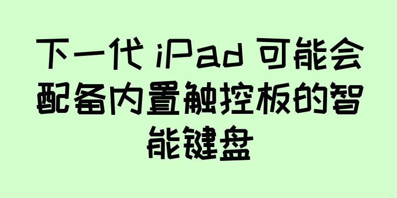 下一代 iPad 可能会配备内置触控板的智能键盘