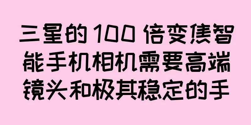 三星的 100 倍变焦智能手机相机需要高端镜头和极其稳定的手