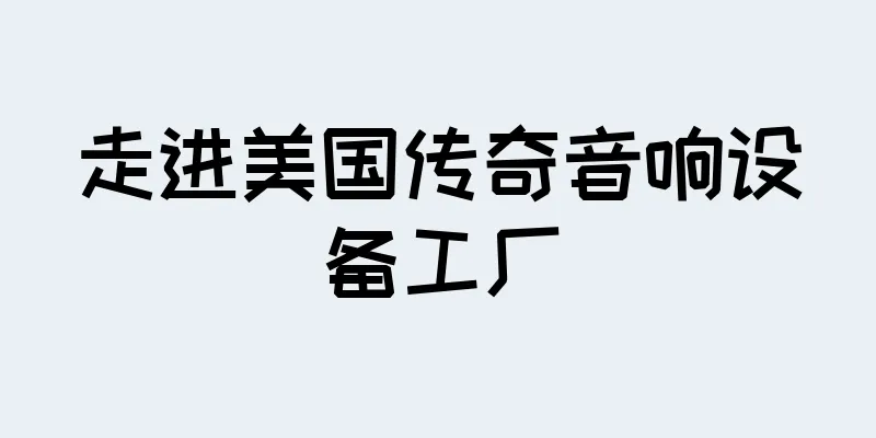 走进美国传奇音响设备工厂