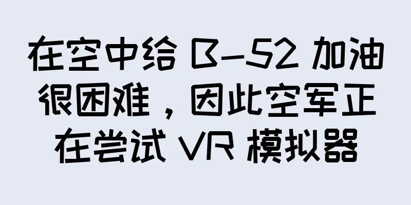 在空中给 B-52 加油很困难，因此空军正在尝试 VR 模拟器