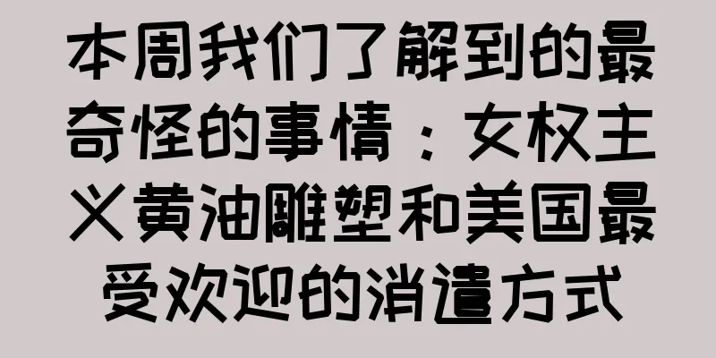 本周我们了解到的最奇怪的事情：女权主义黄油雕塑和美国最受欢迎的消遣方式