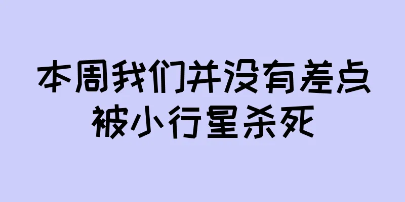 本周我们并没有差点被小行星杀死