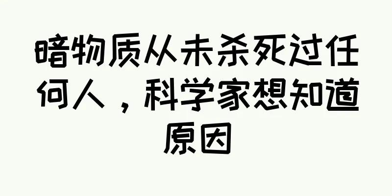 暗物质从未杀死过任何人，科学家想知道原因