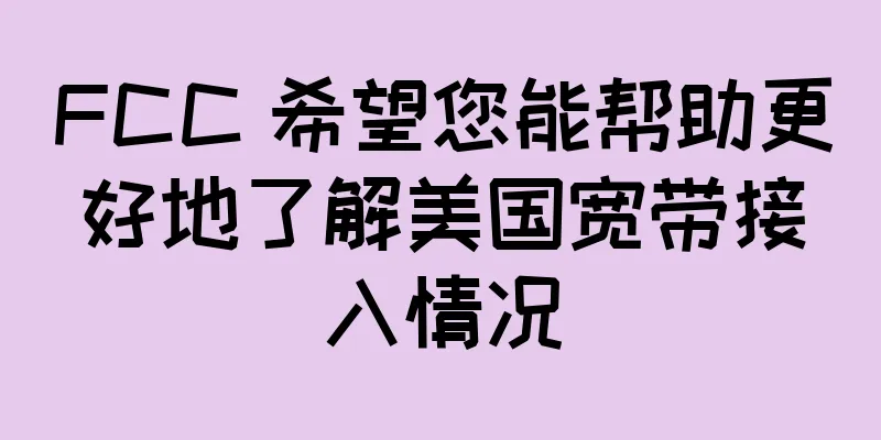 FCC 希望您能帮助更好地了解美国宽带接入情况