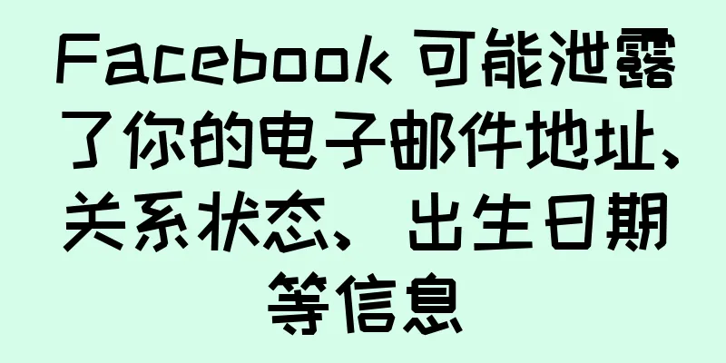 Facebook 可能泄露了你的电子邮件地址、关系状态、出生日期等信息
