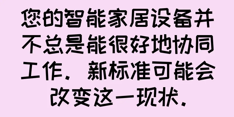 您的智能家居设备并不总是能很好地协同工作。新标准可能会改变这一现状。
