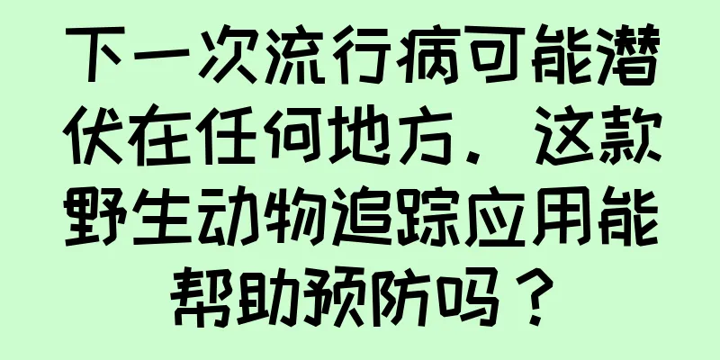 下一次流行病可能潜伏在任何地方。这款野生动物追踪应用能帮助预防吗？