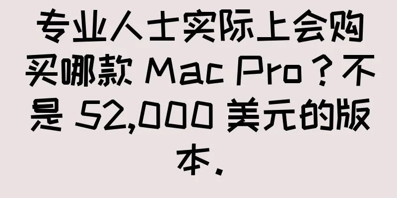 专业人士实际上会购买哪款 Mac Pro？不是 52,000 美元的版本。