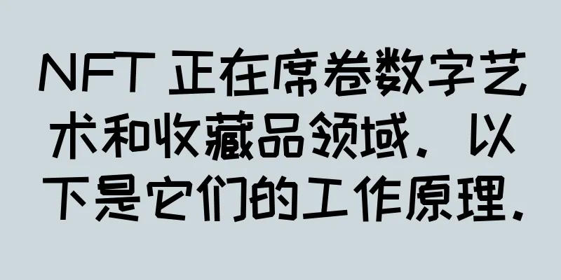NFT 正在席卷数字艺术和收藏品领域。以下是它们的工作原理。