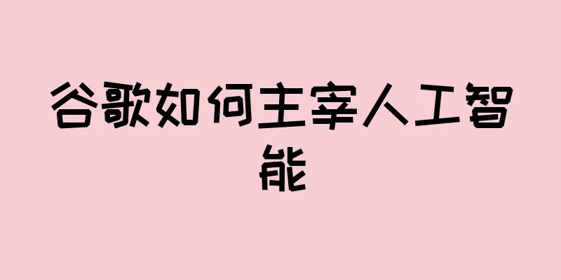 谷歌如何主宰人工智能