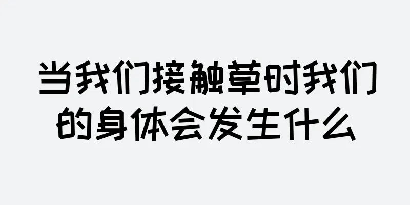 当我们接触草时我们的身体会发生什么