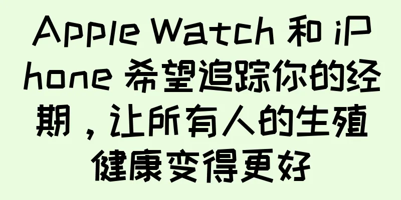 Apple Watch 和 iPhone 希望追踪你的经期，让所有人的生殖健康变得更好