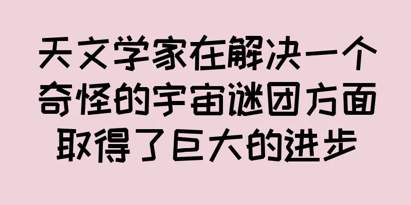 天文学家在解决一个奇怪的宇宙谜团方面取得了巨大的进步