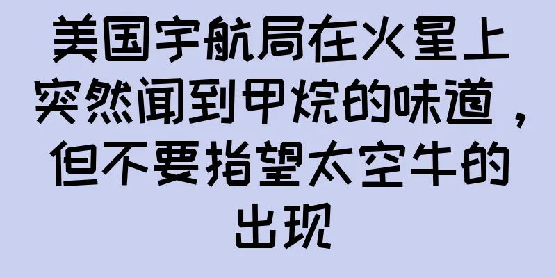美国宇航局在火星上突然闻到甲烷的味道，但不要指望太空牛的出现