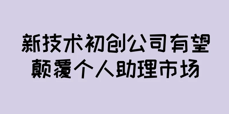 新技术初创公司有望颠覆个人助理市场