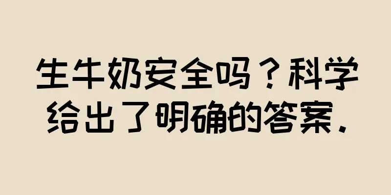 生牛奶安全吗？科学给出了明确的答案。