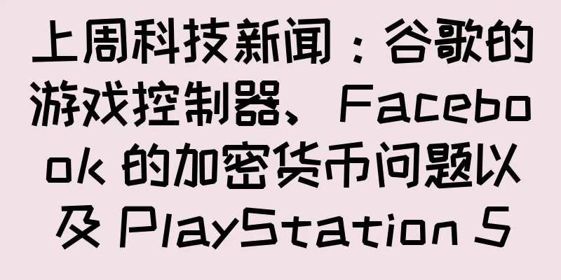 上周科技新闻：谷歌的游戏控制器、Facebook 的加密货币问题以及 PlayStation 5