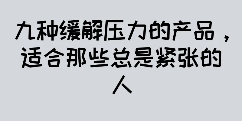 九种缓解压力的产品，适合那些总是紧张的人