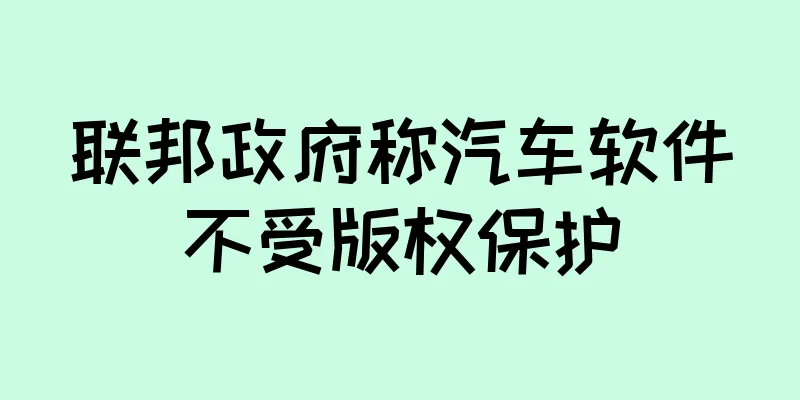 联邦政府称汽车软件不受版权保护