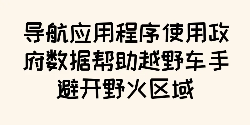 导航应用程序使用政府数据帮助越野车手避开野火区域