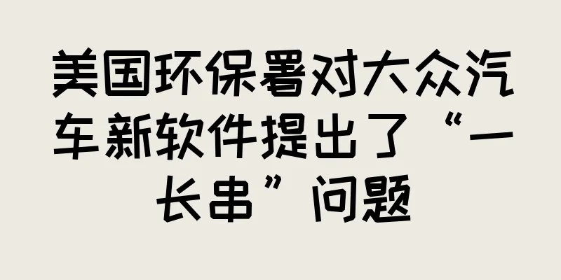 美国环保署对大众汽车新软件提出了“一长串”问题
