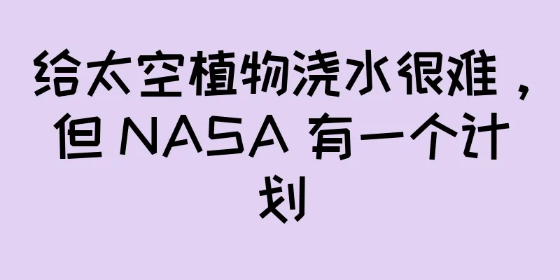 给太空植物浇水很难，但 NASA 有一个计划