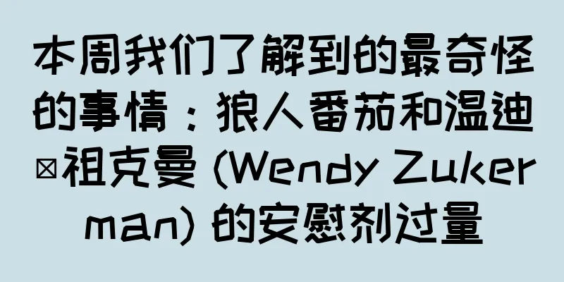 本周我们了解到的最奇怪的事情：狼人番茄和温迪·祖克曼 (Wendy Zukerman) 的安慰剂过量