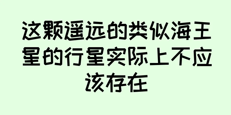 这颗遥远的类似海王星的行星实际上不应该存在