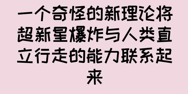 一个奇怪的新理论将超新星爆炸与人类直立行走的能力联系起来