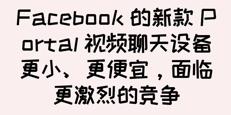 Facebook 的新款 Portal 视频聊天设备更小、更便宜，面临更激烈的竞争