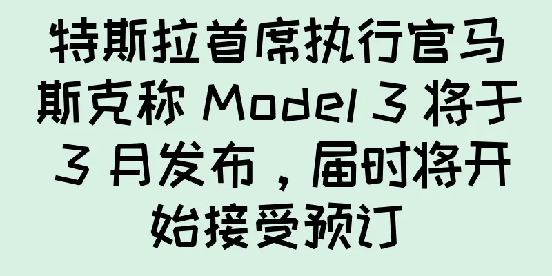 特斯拉首席执行官马斯克称 Model 3 将于 3 月发布，届时将开始接受预订