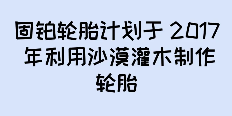 固铂轮胎计划于 2017 年利用沙漠灌木制作轮胎