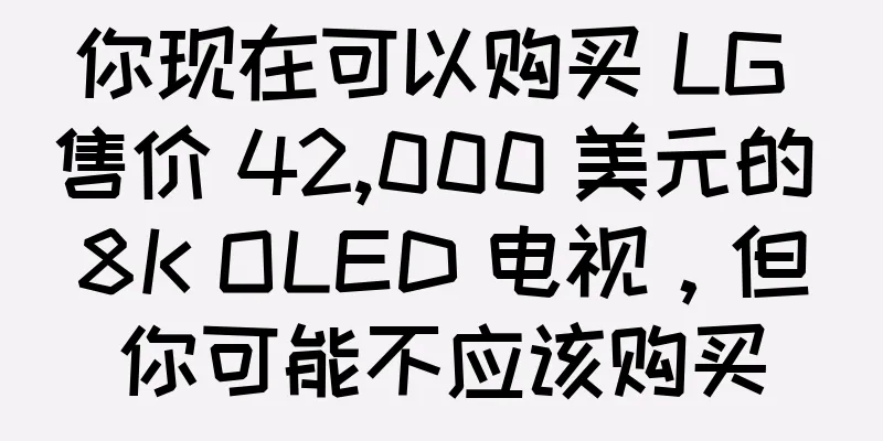 你现在可以购买 LG 售价 42,000 美元的 8K OLED 电视，但你可能不应该购买