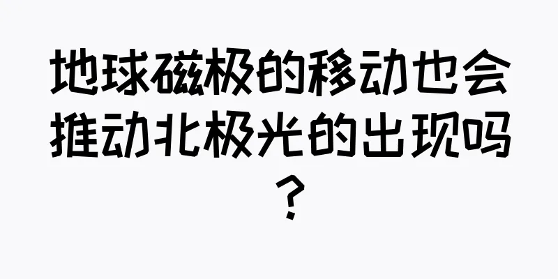 地球磁极的移动也会推动北极光的出现吗？
