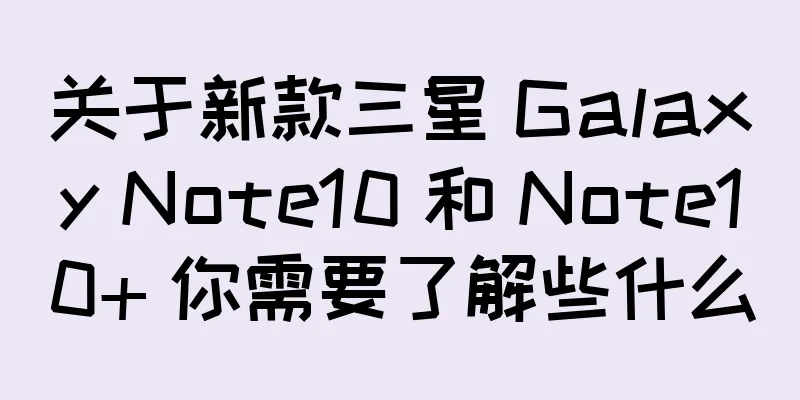 关于新款三星 Galaxy Note10 和 Note10+ 你需要了解些什么