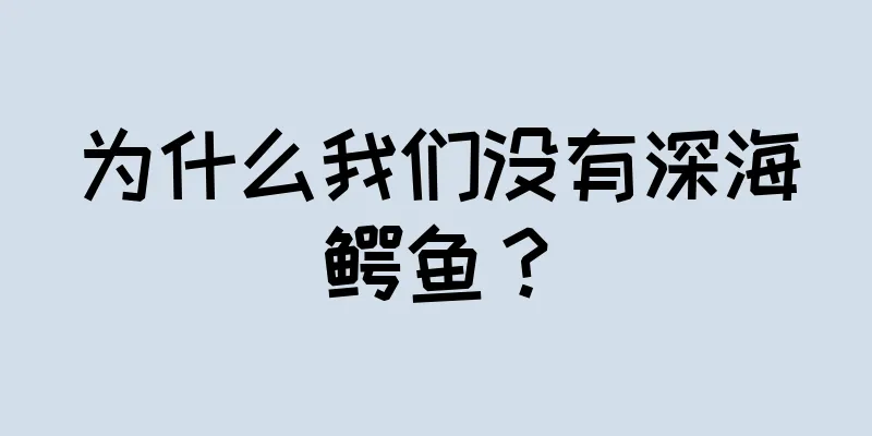 为什么我们没有深海鳄鱼？
