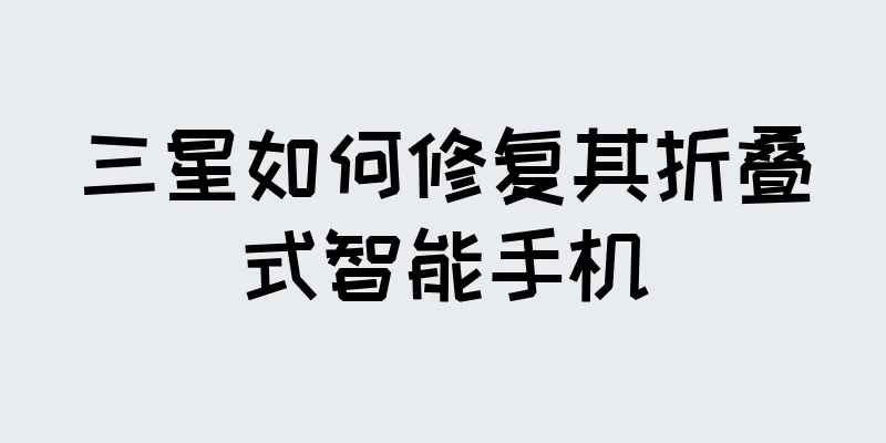 三星如何修复其折叠式智能手机