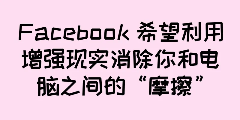 Facebook 希望利用增强现实消除你和电脑之间的“摩擦”