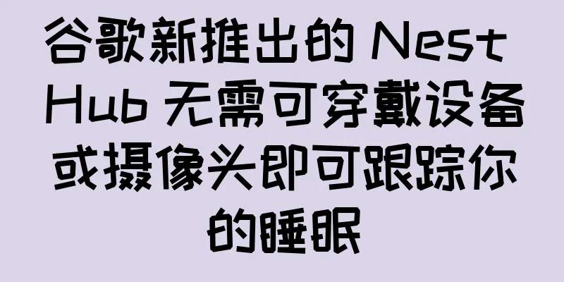谷歌新推出的 Nest Hub 无需可穿戴设备或摄像头即可跟踪你的睡眠