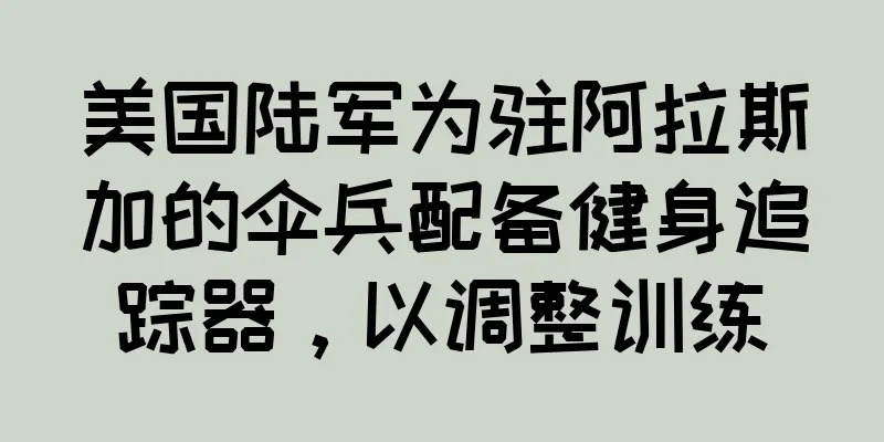 美国陆军为驻阿拉斯加的伞兵配备健身追踪器，以调整训练