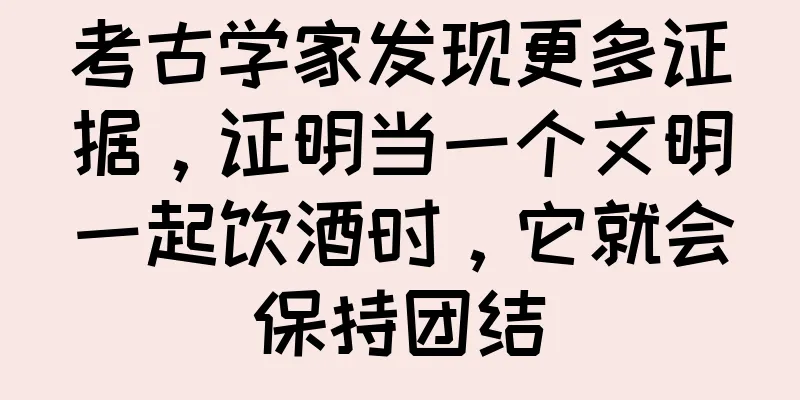 考古学家发现更多证据，证明当一个文明一起饮酒时，它就会保持团结