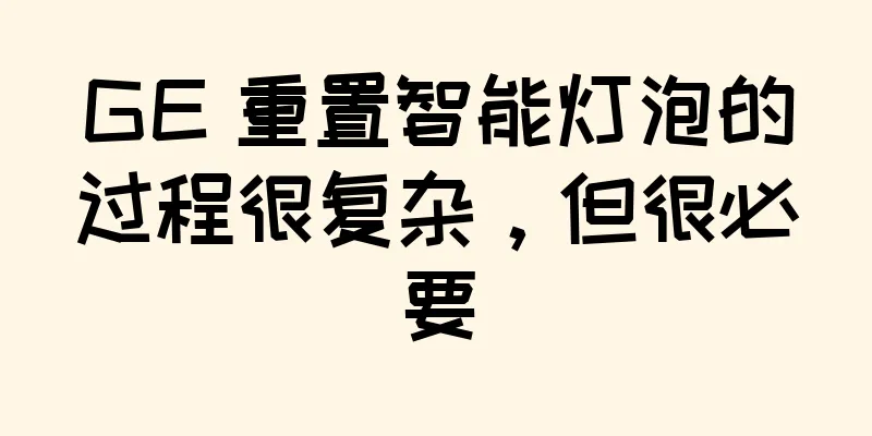 GE 重置智能灯泡的过程很复杂，但很必要