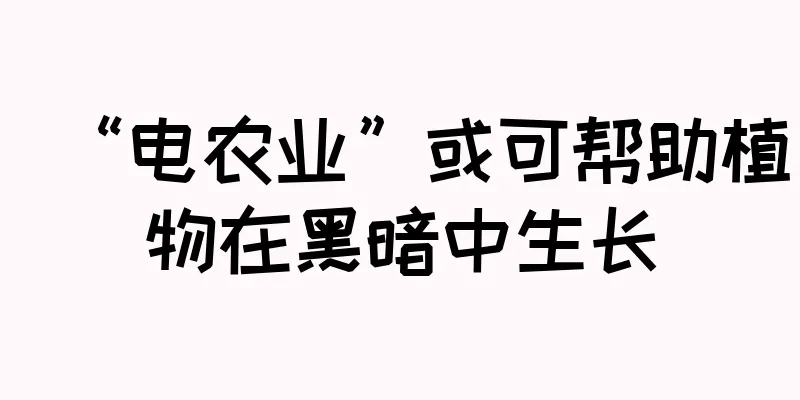 “电农业”或可帮助植物在黑暗中生长