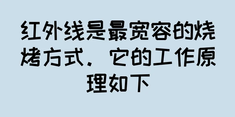 红外线是最宽容的烧烤方式。它的工作原理如下
