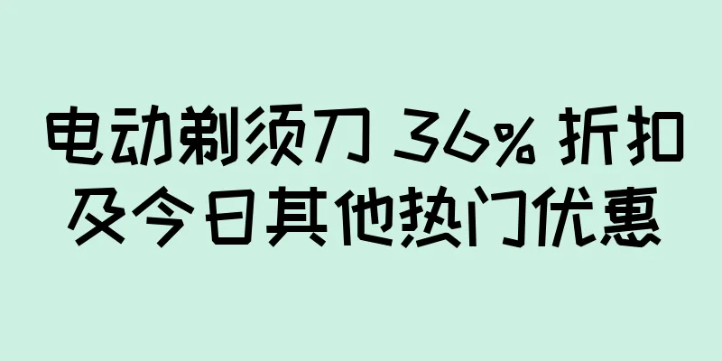 电动剃须刀 36% 折扣及今日其他热门优惠
